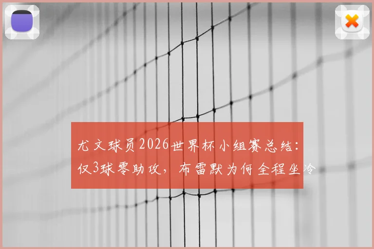 尤文球员2026世界杯小组赛总结：仅3球零助攻，布雷默为何全程坐冷板凳？