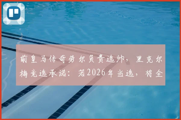 前皇马传奇劳尔负责选帅，里克尔梅竞选承诺：若2026年当选，将全力邀请克洛普执教