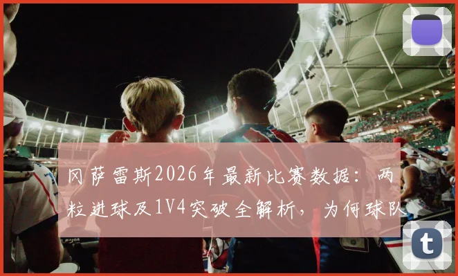 冈萨雷斯2026年最新比赛数据:两粒进球及1V4突破全解析,为何球队依然失利