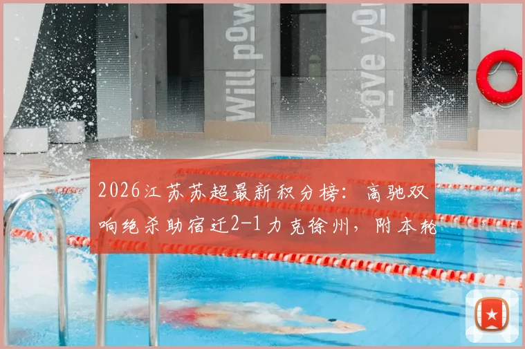 2026江苏苏超最新积分榜:高驰双响绝杀助宿迁2-1力克徐州,附本轮战报与精彩进球回顾