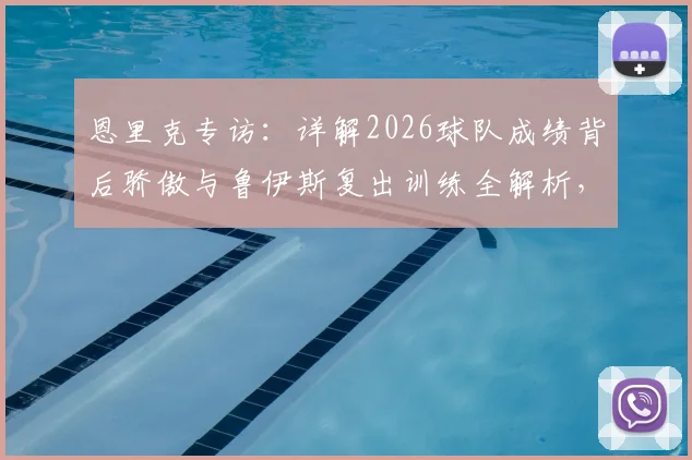 恩里克专访:详解2026球队成绩背后骄傲与鲁伊斯复出训练全解析,赛季展望曝光