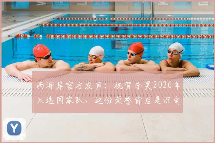 西海岸官方发声：祝贺李昊2026年入选国家队，这份荣誉背后是沉甸甸的责任