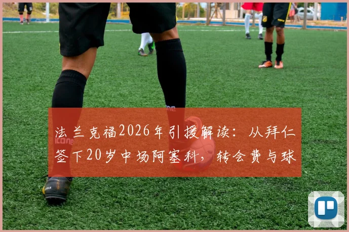 法兰克福2026年引援解读：从拜仁签下20岁中场阿塞科，转会费与球员技术特点全分析