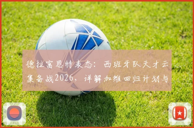 德拉富恩特表态：西班牙队天才云集备战2026，详解加维回归计划与国家队选人逻辑