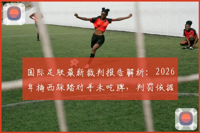 国际足联最新裁判报告解析：2026年梅西踩踏对手未吃牌，判罚依据与规则尺度深度探讨