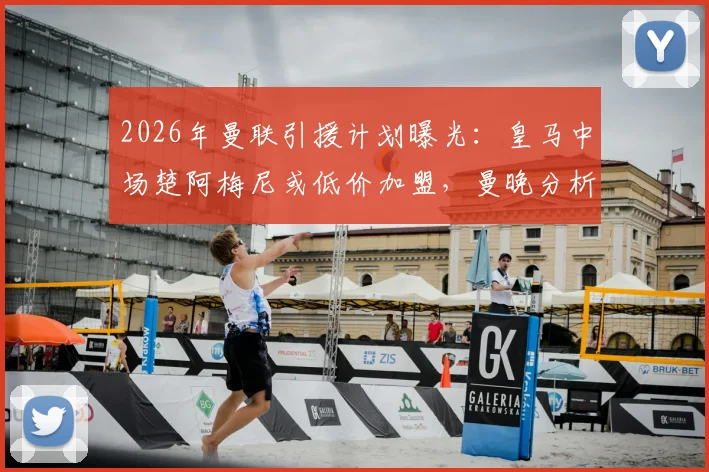 2026年曼联引援计划曝光：皇马中场楚阿梅尼或低价加盟，曼晚分析转会可行性