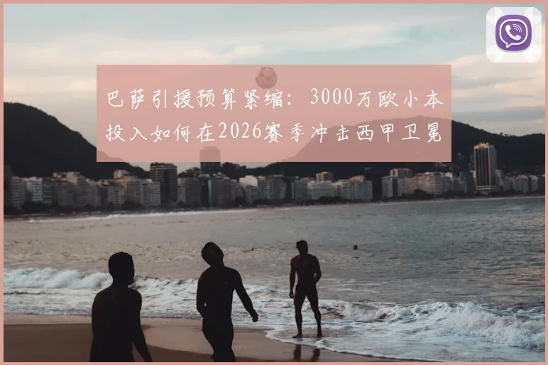 巴萨引援预算紧缩:3000万欧小本投入如何在2026赛季冲击西甲卫冕?