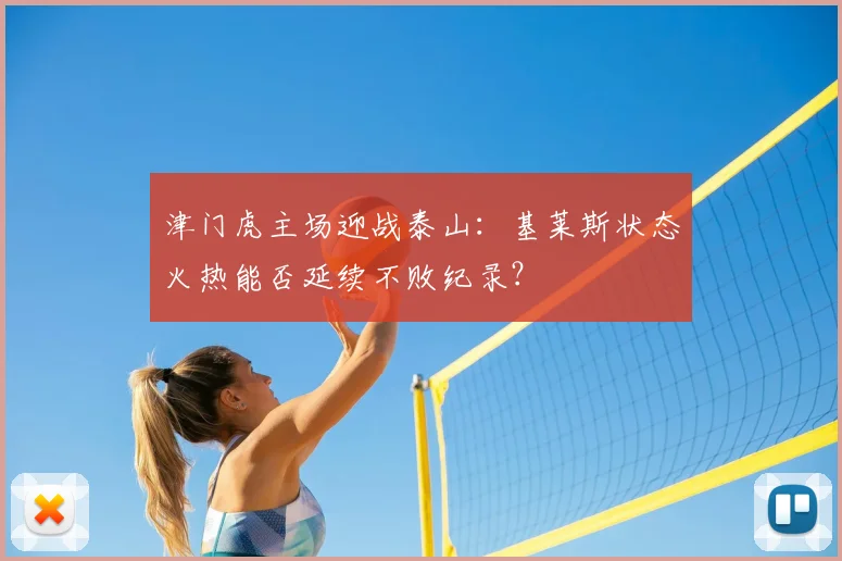 津门虎主场迎战泰山:基莱斯状态火热能否延续不败纪录?