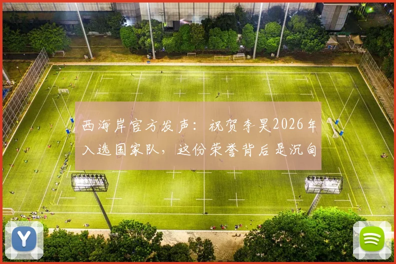 西海岸官方发声：祝贺李昊2026年入选国家队，这份荣誉背后是沉甸甸的责任