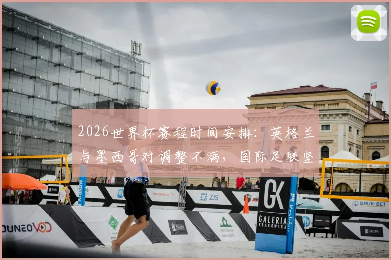2026世界杯赛程时间安排：英格兰与墨西哥对调整不满，国际足联坚持原定开球时间