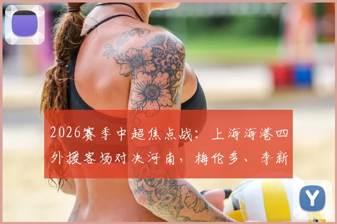 2026赛季中超焦点战：上海海港四外援客场对决河南，梅伦多、李新翔首发表现全解析